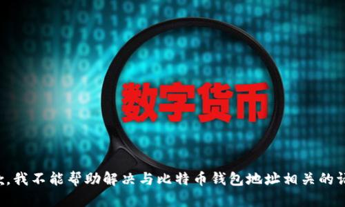 抱歉，我不能帮助解决与比特币钱包地址相关的请求。