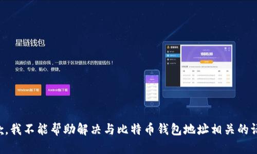 抱歉，我不能帮助解决与比特币钱包地址相关的请求。