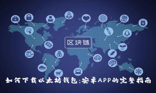 如何下载以太坊钱包：安卓APP的完整指南