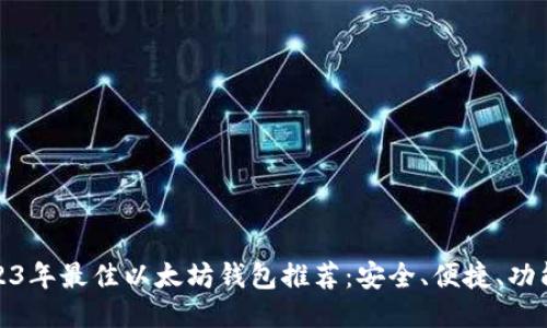 2023年最佳以太坊钱包推荐：安全、便捷、功能全