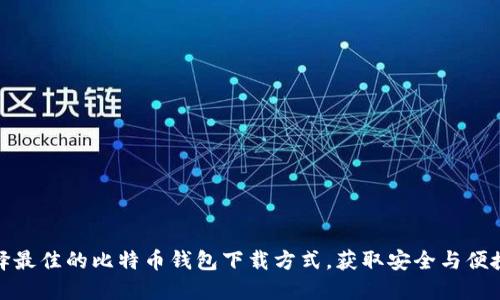 如何选择最佳的比特币钱包下载方式，获取安全与便捷的体验