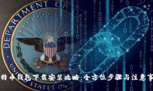 比特币钱包下载安装攻略：全方位步骤与注意事项
