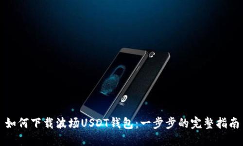 如何下载波场USDT钱包：一步步的完整指南