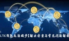 :LTC钱包无法同步？解决方