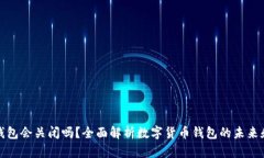 比特币钱包会关闭吗？全